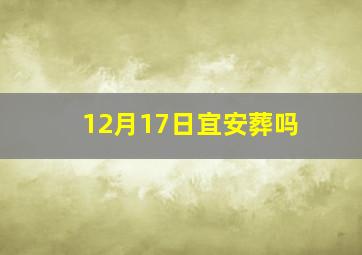 12月17日宜安葬吗