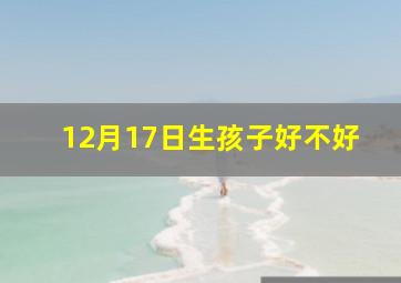 12月17日生孩子好不好