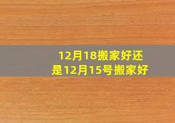 12月18搬家好还是12月15号搬家好