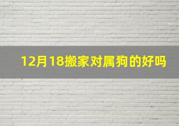 12月18搬家对属狗的好吗