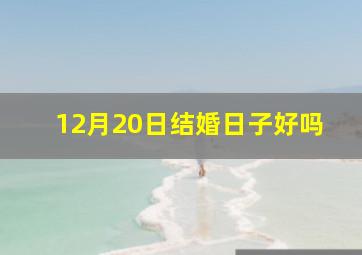 12月20日结婚日子好吗