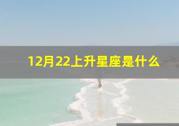 12月22上升星座是什么