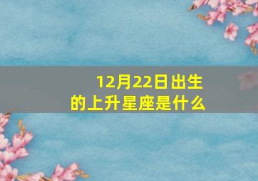 12月22日出生的上升星座是什么