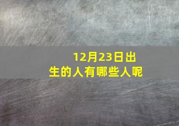 12月23日出生的人有哪些人呢