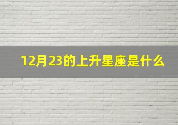 12月23的上升星座是什么