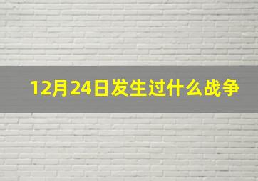 12月24日发生过什么战争