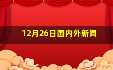 12月26日国内外新闻