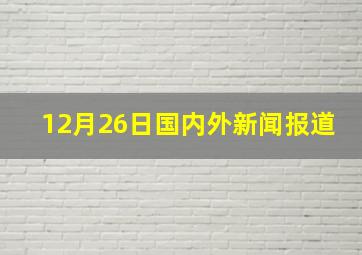 12月26日国内外新闻报道