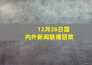 12月26日国内外新闻联播回放