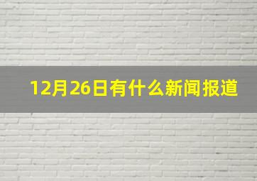 12月26日有什么新闻报道