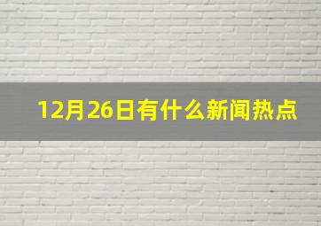 12月26日有什么新闻热点