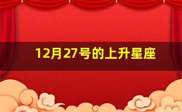 12月27号的上升星座