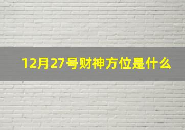 12月27号财神方位是什么