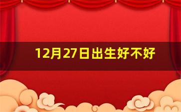 12月27日出生好不好