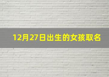 12月27日出生的女孩取名