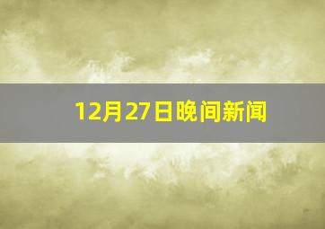 12月27日晚间新闻