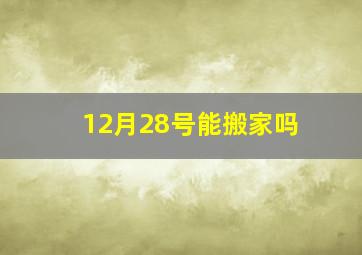 12月28号能搬家吗