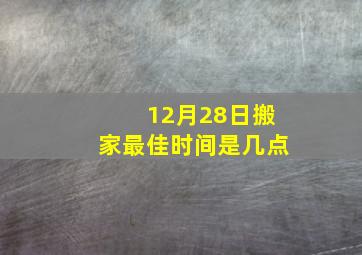 12月28日搬家最佳时间是几点