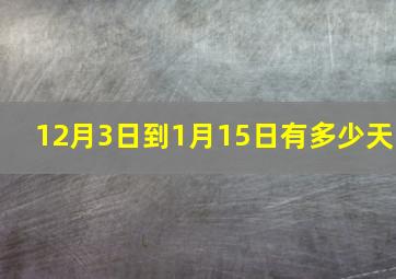 12月3日到1月15日有多少天