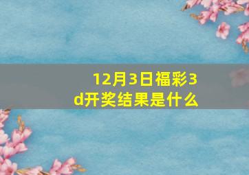 12月3日福彩3d开奖结果是什么