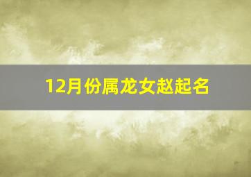 12月份属龙女赵起名