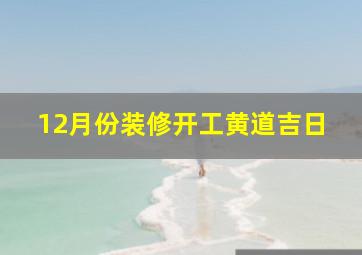 12月份装修开工黄道吉日