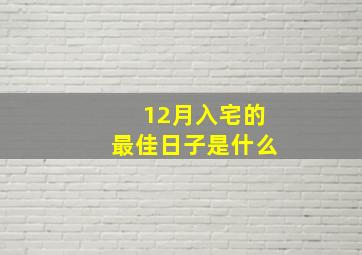 12月入宅的最佳日子是什么