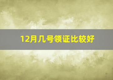 12月几号领证比较好