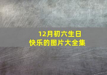 12月初六生日快乐的图片大全集