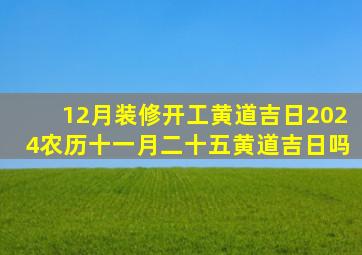 12月装修开工黄道吉日2024农历十一月二十五黄道吉日吗