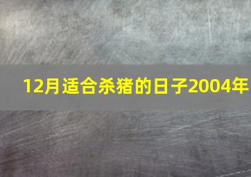 12月适合杀猪的日子2004年