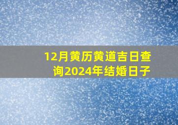 12月黄历黄道吉日查询2024年结婚日子