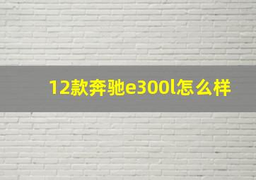 12款奔驰e300l怎么样