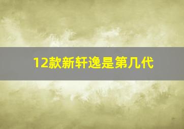 12款新轩逸是第几代