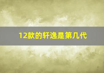 12款的轩逸是第几代