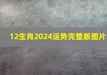 12生肖2024运势完整版图片