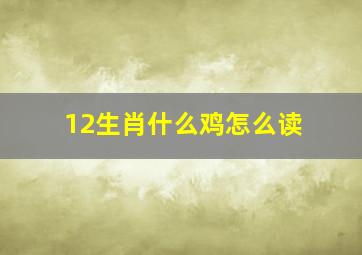 12生肖什么鸡怎么读