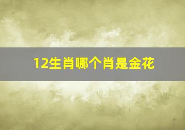 12生肖哪个肖是金花