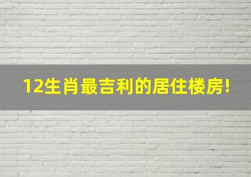 12生肖最吉利的居住楼房!