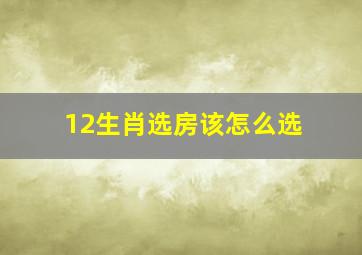 12生肖选房该怎么选