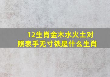 12生肖金木水火土对照表手无寸铁是什么生肖