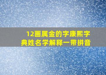 12画属金的字康熙字典姓名学解释一带拼音