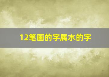 12笔画的字属水的字