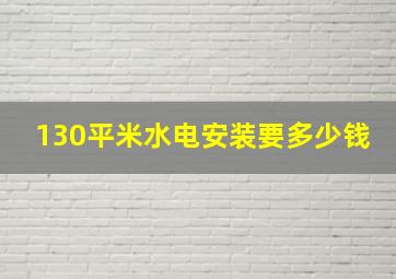 130平米水电安装要多少钱