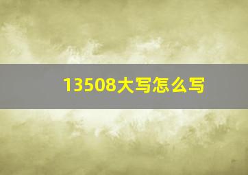 13508大写怎么写