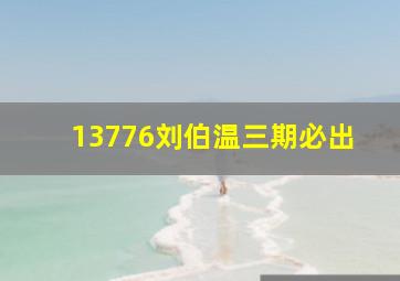 13776刘伯温三期必出