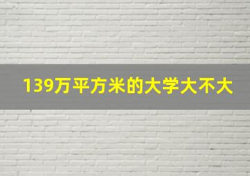 139万平方米的大学大不大