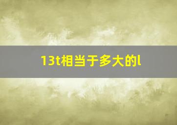 13t相当于多大的l