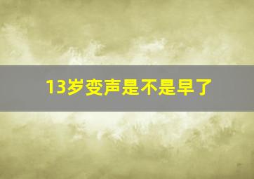 13岁变声是不是早了