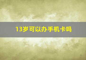 13岁可以办手机卡吗